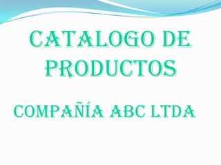 CATALOGO DE
  PRODUCTOS
COMPAÑÍA ABC LTDA
 