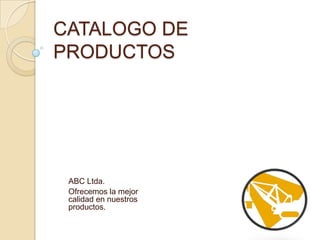 CATALOGO DE
PRODUCTOS




 ABC Ltda.
 Ofrecemos la mejor
 calidad en nuestros
 productos.
 