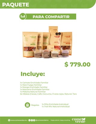 PAQUETE
$ 779.00
PARA COMPARTIR
1x Camote Enchilado Familiar
1x Maíz Fuego Familiar
1x Mango Enchilado Familiar
1x Manzana Enchilada Familiar
1x Plátano Natural Familiar
6x Obleas (Cacao, Café, Cúrcuma, Frutos rojos, Natural, Taro
Incluye:
Regalos: 1x Piña Enchilada Individual
1x Trail Mix Natural Individual
 