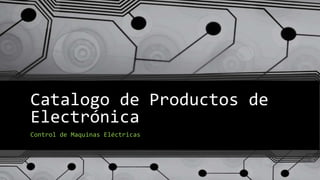 Catalogo de Productos de
Electrónica
Control de Maquinas Eléctricas
 
