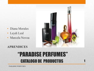“PARADISE PERFUMES”
CATALOGO DE PRODUCTOS
• Diana Morales
• Leydi Leal
• Marcela Novoa
APRENDICES
PARADISE PERFUMES
1
 