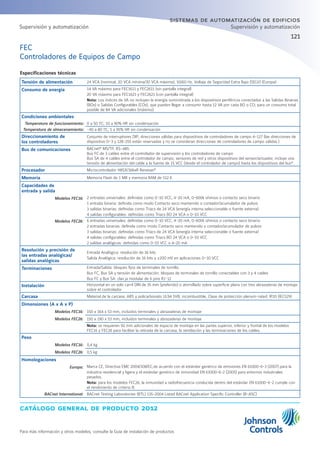 catálogo general de producto 2012
Para más información y otros modelos, consulte la Guía de instalación de productos
121
sistemas de automatización de edificios
Supervisión y automatización
Especificaciones técnicas
Tensión de alimentación 24 VCA (nominal, 20 VCA mínima/30 VCA máxima), 50/60 Hz, Voltaje de Seguridad Extra Bajo (SELV) (Europa)
Consumo de energía 14 VA máximo para FEC1611 y FEC2611 (sin pantalla integral)
20 VA máximo para FEC1621 y FEC2621 (con pantalla integral)
Nota: Los índices de VA no incluyen la energía suministrada a los dispositivos periféricos conectados a las Salidas Binarias
(BOs) o Salidas Configurables (COs), que pueden llegar a consumir hasta 12 VA por cada BO o CO; para un consumo total
posible de 84 VA adicionales (máximo).
Condiciones ambientales
Temperatura de funcionamiento: 0 a 50 ºC; 10 a 90% HR sin condensación
Temperatura de almacenamiento: -40 a 80 ºC; 5 a 95% HR sin condensación
Direccionamiento de
los controladores
Conjunto de interruptores DIP; direcciones válidas para dispositivos de controladores de campo 4-127 (las direcciones de
dispositivo 0–3 y 128-255 están reservadas y no se consideran direcciones de controladores de campo válidas.)
Bus de comunicaciones BACnet®
MS/TP, RS-485:
Bus FC de 3 cables entre el controlador de supervisión y los controladores de campo
Bus SA de 4 cables entre el controlador de campo, sensores de red y otros dispositivos del sensor/actuador, incluye una
tensión de alimentación del cable a la fuente de 15 VCC (desde el controlador de campo) hasta los dispositivos del bus*.
Procesador Microcontrolador H8SX/166xR Renesas®
Memoria Memoria Flash de 1 MB y memoria RAM de 512 K
Capacidades de
entrada y salida
Modelos FEC16: 2 entradas universales: definidas como 0-10 VCC, 4-20 mA, 0-600k ohmios o contacto seco binario
1 entrada binaria: definida como modo Contacto seco mantenido o contador/acumulador de pulsos
3 salidas binarias: definidas como Triacs de 24 VCA (energía interna seleccionable o fuente externa)
4 salidas configurables: definidas como Triacs BO 24 VCA o 0-10 VCC
Modelos FEC26: 6 entradas universales: definidas como 0-10 VCC, 4-20 mA, 0-600k ohmios o contacto seco binario
2 entradas binarias: definida como modo Contacto seco mantenido o contador/acumulador de pulsos
3 salidas binarias: definidas como Triacs de 24 VCA (energía interna seleccionable o fuente externa)
4 salidas configurables: definidas como Triacs BO 24 VCA o 0-10 VCC
2 salidas analógicas: definidas como 0-10 VCC o 4-20 mA
Resolución y precisión de
las entradas analógicas/
salidas analógicas
Entrada Analógica: resolución de 16 bits
Salida Analógica: resolución de 16 bits y ±200 mV en aplicaciones 0–10 VCC
Terminaciones Entrada/Salida: bloques fijos de terminales de tornillo
Bus FC, Bus SA y tensión de alimentación: bloques de terminales de tornillo conectables con 3 y 4 cables
Bus FC y Bus SA: clav ja modular de 6 pins RJ-12
Instalación Horizontal en un solo carril DIN de 35 mm (preferido) o atornillado sobre superficie plana con tres abrazaderas de montaje
sobre el controlador
Carcasa Material de la carcasa: ABS y policarbonato UL94 5VB; incombustible, Clase de protección plenum-rated: IP20 (IEC529)
Dimensiones (A x A x P)
Modelos FEC16: 150 x 164 x 53 mm, incluidos terminales y abrazaderas de montaje
Modelos FEC26: 150 x 190 x 53 mm, incluidos terminales y abrazaderas de montaje
Nota: se requieren 50 mm adicionales de espacio de montaje en las partes superior, inferior y frontal de los modelos
FEC16 y FEC26 para facilitar la retirada de la carcasa, la ventilación y las terminaciones de los cables.
Peso
Modelos FEC16: 0,4 kg
Modelos FEC26: 0,5 kg
Homologaciones
Europa: Marca CE, Directiva EMC 2004/108/EC,de acuerdo con el estándar genérico de emisiones EN 61000-6-3 (2007) para la
industria residencial y ligera y el estándar genérico de inmunidad EN 61000-6-2 (2005) para entornos industriales
pesados.
Nota: para los modelos FEC26, la inmunidad a radiofrecuencia conducida dentro del estándar EN 61000-6-2 cumple con
el rendimiento de criterio B.
BACnet International: BACnet Testing Laboratories (BTL) 135-2004 Listed BACnet Application Specific Controller (B-ASC)
FEC
Controladores de Equipos de Campo
Supervisión y automatización
 