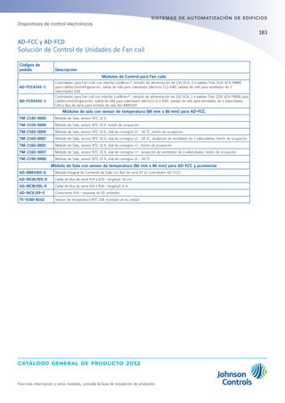 catálogo general de producto 2012
Para más información y otros modelos, consulte la Guía de instalación de productos
183
sistemas de automatización de edificios
Códigos de
pedido Descripción
Módulos de Control para Fan coils
AD-FCC4245-1
Controlador para Fan coils con interfaz LonWorks®
, tensión de alimentación de 230 VCA, 2 x salidas Triac (230 VCA PWM)
para calefacción/refrigeración, salida de relé para calentador eléctrico (1,5 KW), salidas de relé para ventilador de 3
velocidades (34).
AD-FCD4245-1
Controlador para Fan coil con interfaz LonWorks®
, tensión de alimentación de 230 VCA, 2 x salidas Triac (230 VCA PWM) para
calefacción/refrigeración, salida de relé para calentador eléctrico (1,5 KW), salidas de relé para ventilador de 3 velocidades
(3A) y Bus de serie para módulo de sala AD-IRM1005
Módulos de sala con sensor de temperatura (80 mm x 80 mm) para AD-FCC
TM-2140-0000 Módulo de Sala, sensor NTC 10 K
TM-2150-0000 Módulo de Sala, sensor NTC 10 K, botón de ocupación
TM-2160-0000 Módulo de Sala, sensor NTC 10 K, dial de consigna 12 - 28 ºC, botón de ocupación
TM-2160-0002 Módulo de Sala, sensor NTC 10 K, dial de consigna 12 - 28 ºC, anulación de ventilador de 3 velocidades, botón de ocupación
TM-2160-0005 Módulo de Sala, sensor NTC 10 K, dial de consigna +/-, botón de ocupación
TM-2160-0007 Módulo de Sala, sensor NTC 10 K, dial de consigna +/-, anulación de ventilador de 3 velocidades, botón de ocupación
TM-2190-0000 Módulo de Sala, sensor NTC 10 K, dial de consigna 12 - 28 ºC
Módulo de Sala con sensor de temperatura (80 mm x 80 mm) para AD-FCC y accesorios
AD-IRM1005-0 Módulo Integral de Comando de Sala con Bus de serie I/F (a controlador AD-FCC)
AD-IRCBL99S-0 Cable de Bus de serie RJ9 a RJ9 - longitud: 30 cm
AD-IRCBL99L-0 Cable de Bus de serie RJ9 a RJ9 - longitud: 6 m
AD-IRCKJ09-0 Conectores RJ9 - paquete de 50 unidades
TE-9100-8502 Sensor de temperatura NTC 10K montado en la unidad
AD-FCC y AD-FCD
Solución de Control de Unidades de Fan coil
Dispositivos de control electrónicos
 