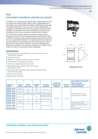 catálogo general de producto 2012
Para más información y otros modelos, consulte el Boletín de Producto
215
componentes de refrigeración
Controladores de velocidad del ventilador del condensador
El P215LR es un controlador de velocidad para condensadores de aire,
con entradas de presión simple, doble o triple, respectivamente. El
controlador varía la velocidad del ventilador detectando directamente
los cambios de presión en uno, dos o tres circuitos refrigerantes. La
consigna de cada transductor de presión se puede ajustar de manera
individual. El controlador selecciona la entrada con la demanda de
refrigeración más alta para controlar la velocidad del ventilador.
Los controladores pueden utilizarse en sistemas refrigerantes no
corrosivos y variar la tensión de alimentación al motor desde el 45%
al ≥95% de la tensión proporcionada utilizando el principio de corte de
fase. Es recomendable confirmar con el fabricante del motor eléctrico
si puede utilizarse un controlador que utilice el principio de corte de
fase para las variaciones de velocidad. Si la presión desciende por
debajo de la consigna menos la banda proporcional, la salida al motor
es de cero voltios o la velocidad mínima configurada.
Características
zz Control de presión del condensador a través de variación de la
velocidad del ventilador
zz Entrada de presión
zz Modelo con entrada de bomba de calor disponible
zz Transductores de fiabilidad comprobada
zz Tornillo de consigna fácilmente accesible
zz Velocidad mínima ajustable o selección de corte
(únicamente en LR)
zz El funcionamiento del motor puede invertirse intercambiando
únicamente dos cables
zz Dimensiones reducidas
zz Montaje sobre carril DIN
P215
Controlador monofásico activado por presión
Dimensiones en mm
Código de
pedido
Rango
(bares)
Banda
prop. (bar)
Consigna
(bar)
Conexión
de presión
Tensión de
alimentación
50/60 Hz
Potencia
nominal
Características adicionales
Nota: El tipo 50
está permitido en el
mercado holandés
P215LR -9110 14 a 24 4 16
90 cm cap. / 50
230 VCA 3 Amp
Velocidad mínima ajustable
Entrada de presión individual
P215LR -9111 8 a 14 2,5 10
P215LR -9130* Versión sólo para fabricantes del tipo P215LR-9110 (15 piezas)
P215LR -9210
14 a 24 4 16
Montaje directo/47
P215LR -9610
Montaje directo/51
P215LR -9611 8 a 14 2,5 10
P215LR -9114 22 a 42 6 30
90 cm cap. / 50
Para aplicaciones R410A
P215LR -9140
14 a 24 4 16
Entrada de bomba de calor de
230 V
P215LR -9120 Versión de 400 V
(one art p
mp
slo
L
N
~
x
s o
2
L1
6 Amp
N1
C1
L N2 L
C B2B A2 B3ABA C3
1~
12
5370
32
45118
 