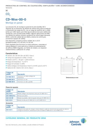 catálogo general de producto 2012
82
Para más información y otros modelos, consulte el Boletín de Producto
productos de control de calefacción, ventilación y aire acondicionado
Sensores
CD-Wxx-00-0
Montaje en pared
Los sensores CO2
de montaje en pared de la serie CD-Wxx-00-1
disponen de un transmisor de dióxido de carbono (CO2
) para la medición
y transmisión de niveles de CO2
, con un rango de medición de 0 a 2000
partes por millón (ppm), para todo tipo de aplicaciones para calefacción,
ventilación y aire acondicionado (HVAC). Algunas aplicaciones de HVAC
con dióxido de carbono incluirán ventilación de control según demanda
(DCV), control de calidad del aire (IAQ) y sistema de control para
economizar equipos de rooftop.
Este dispositivo compacto produce señales de 0 a 10 V
(predeterminada), ó 0 a 20 mA y 4 a 20 mA.
Están diseñados para funcionar en modo autónomo, conectado al
sistema Metasys o como parte de un sistema de automatización
de edificios (BAS) integrado, son fáciles de instalar y no requieren
mantenimiento o calibración en campo.
Características
zz Tensión: 20 a 30 VCA (18 a 30 VCC), Clase 2
zz Tiempo de respuesta (0 a 63%): 1 minuto
zz Presión a 20 ºC: ± 30 ppm + 2,0% de lectura
zz Rango de temperatura: -5 a 45 °C
zz Rango de humedad: 0 a 85%
zz Salida analógica de temperatura: lineal 0 a 10 VCC para 0 a 50 ºC
zz Salida de relé: máximo 30 V, 0,5 A, Clase 2
Códigos de
pedido Descripción
CD-WA0-00-0
Transmisor con salida analógica de
temperatura
CD-WR0-00-0 Transmisor con relé
CD-WRD-00-0 Transmisor con relé y pantalla
Piezas de repuesto
Códigos de
pedido Descripción
ACC-CD-A Módulo analógico de temperatura sólo para CD-WA0-00-0
ACC-DWCLIP-0 Montaje para pladur
ACC-CD-DR Módulo de pantalla y relé de repuesto sólo para CD-WRD-00-0
ACC-CD-R Módulo de relé para CD-WR0-00-0 o el CD-WRD-00-0
Accesorios
Códigos de
pedido Descripción
ACC-CD-S
Software kit de ajuste de consigna; incluye software y cable de comunicación para ajustar los relés de
consigna de activación y desactivación para el modelo CD-WR0-00-0 o el CD-WRD-00-0.
CO2
80
27.7
36.3
108.5
Dimensiones en mm
 