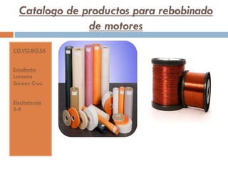 Catalogo de productos para rebobinado
de motores
CO.VO.MO.SA
Estudiante:
Loreana
Gómez Cruz
Electrotecnia
5-9
 