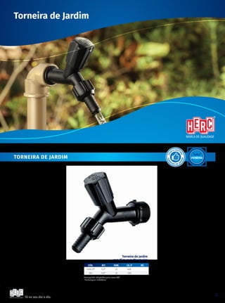 Tá no seu dia a dia.
3
Torneira de Jardim
TORNEIRA DE JARDIM
Torneira de Jardim
com Bico para Mangueira
Acompanha adaptador para rosca 3/4”.
*Embalagem individual.
CÓD. BIT. emb. CX. P R$
1128 (i)* 1/2” 12 420
101 1/2” 12 720
Pioneira
 