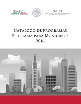 Catálogo de Programas Federales para Municipios 2016
Catálogo de Programas
Federales para Municipios
2016
 
