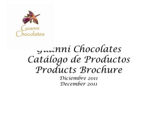 Guanni Chocolates
Catálogo de Productos
 Products Brochure
      Diciembre 2011
      December 2011
 