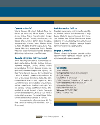 Comité editorial                                                Incluida en los índices
Tatiana Bubnova (directora), Gabriela Nava (se-                 Citas Latinoamericanas en Ciencias Sociales (Cla-
cretaría de redacción), Bertha Aceves, Carmen                   se), Biblioteca Virtual de la Universidad La Rioja,
Armijo, Cristina Azuela, Helena Beristáin, Enrique              España (Dialnet), Sistema Regional de Informa-
Bonavides, Graciela Cándaro, Ana Castaño, José                  ción en Línea para Revistas Científicas de Améri-
Ricardo Chaves, Esther Cohen, César González,                   ca Latina, el Caribe, España y Portugal (Latindex),
Margarita León, Carmen Leñero, Mariana Mase-                    Fuente Académica y Modern Language Associa-
ra, Fabio Morábito, Cristina Múgica, Luisa Puig,                tion International Bibliography (MLA).
Silvana Rabinovich, Annunziata Rossi y Patricia
Villaseñor, todos miembros del Centro de Poética                Logros y premios
del Instituto de Investigaciones Filológicas.                   Algunos números de la revista han sido publica-
                                                                dos como libros y partes de libros en España, en
Comité científico internacional                                 editoriales académicas reconocidas.
Tomás Albaladejo (Universidad Autónoma de Ma-
drid, España), Helena Beristáin (Instituto de Inves-
tigaciones Filológicas, UNAM), Eduardo Cadava
(Universidad de Princeton, Estados Unidos), Joa-                     Contacto:
quín Díaz (Fundación Joaquín Díaz, España), Luis                     Tatiana Bubnova
Díaz Viana (Consejo Superior de Investigaciones                      Correspondencia: Instituto de Investigaciones
Científicas, España), Umberto Eco (Universidad de                    Filológicas, UNAM
Turín y Universidad de Bolonia, Italia), Noé Jitrik                  Circuito Mario de la Cueva s/n
(Universidad de Buenos Aires, Argentina), Jean-                      Ciudad Universitaria, Coyoacán, 04510, México, D.F.
Marie Klinkenberg (Universidad de Liége, Bélgica),                   Correo electrónico: iifl@servidor.unam.mx;
Michael Löwy (Escuela de Altos Estudios en Cien-                     actapoet@servidor.unam.mx;
cias Sociales, Francia), José Manuel Pedrosa (Uni-                   bubnova@servidor.unam.mx
versidad de Alcalá, España), Claude Thomasset                        Teléfonos: (52-55) 5622-7492
(Universidad de La Sorbona, Francia), Enzo Traverso                  Fax: (52-55) 5622-7492
(Universidad de Amiens, Francia) y Philippe Walter
(Universidad Stendhal, Grenoble III, Francia).
       Reconocimiento a los miembros del Co-
mité científico internacional fallecidos: Alan D.
Deyermond.




                              Catálogo de revistas científicas y arbitradas   15
 