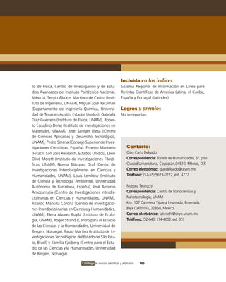 Incluida en los índices
to de Física, Centro de investigación y de Estu-                Sistema Regional de información en Línea para
dios Avanzados del instituto Politécnico Nacional,              Revistas Científicas de América Latina, el Caribe,
México), Sergio Alcocer Martínez de Castro (insti-              España y Portugal (Latindex).
tuto de ingeniería, UNAM), Miguel José Yacamán
(Departamento de ingeniería Química, Universi-                  Logros y premios
dad de Texas en Austín, Estados Unidos), Gabriela               No se reportan.
Díaz Guerrero (instituto de Física, UNAM), Rober-
to Escudero Derat (instituto de investigaciones en
Materiales, UNAM), José Saniger Blesa (Centro
de Ciencias Aplicadas y Desarrollo Tecnológico,
UNAM), Pedro Serena (Consejo Superior de inves-
tigaciones Científicas, España), Ernesto Marinero                    Contacto:
(Hitachi San José Research, Estados Unidos), León                    Gian Carlo Delgado
olivé Morett (instituto de investigaciones Filosó-                   Correspondencia: Torre ii de Humanidades, 5º. piso
ficas, UNAM), Norma Blázquez Graf (Centro de                         Ciudad Universitaria, Coyoacán,04510, México, D.F.
investigaciones interdisciplinarias en Ciencias y                    Correo electrónico: giandelgado@unam.mx
Humanidades, UNAM), Louis Lemkow (instituto                          Teléfono: (52-55) 5623-0222, ext. 4777
de Ciencia y Tecnología Ambiental, Universidad
Autónoma de Barcelona, España), José Antonio                         Noboru Takeuchi
Amozurrutia (Centro de investigaciones interdis-                     Correspondencia: Centro de Nanociencias y
ciplinarias en Ciencias y Humanidades, UNAM),                        Nanotecnología, UNAM
Ricardo Mansilla Corona (Centro de investigacio-                     Km. 107 Carretera Tijuana Ensenada, Ensenada,
nes interdisciplinarias en Ciencias y Humanidades,                   Baja California, 22860, México.
UNAM), Elena Álvarez Buyllá (instituto de Ecolo-                     Correo electrónico: takeuchi@cnyn.unam.mx
gía, UNAM), Roger Strand (Centro para el Estudio                     Teléfono: (52-646) 174-4602, ext. 357
de las Ciencias y la Humanidades, Universidad de
Bergen, Noruega), Paulo Martins (instituto de in-
vestigaciones Tecnológicas del Estado de São Pau-
lo, Brasil) y Kamilla Kjolberg (Centro para el Estu-
dio de las Ciencias y la Humanidades, Universidad
de Bergen, Noruega).

                               Catálogo de revistas científicas y arbitradas   165
 