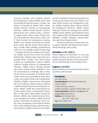 University, Australia), Jaime Cárdenas (instituto               nez (oficina del Alto Comisionado de las Naciones
de investigaciones Jurídicas, UNAM), Keith Culver               Unidas para los Derechos Humanos, México), Juan
(Universidad de Nueva Brunswick, Canadá), Julie                 vega Gómez (instituto de investigaciones Jurídi-
Dickson (Universidad de oxford, Reino Unido),                   cas, UNAM), Ambrosio velasco Gómez (instituto
Paulette Dieterlen (instituto de investigaciones                de investigaciones Filosóficas, UNAM), Enrique
Filosóficas, UNAM), Ronald Dworkin (Universi-                   villanueva (instituto de investigaciones Jurídicas,
dad de Nueva York, Estados Unidos, y Universi-                  UNAM), Jeremy Waldron (Universidad de Nueva
ty College London, Reino Unido), Timothy Endi-                  York, Estados Unidos), Wil Waluchow (Universidad
cott (Universidad de oxford, Reino Unido), imer                 McMaster, Canadá) y Benjamin Zipursky (Ford-
B. Flores (instituto de investigaciones Jurídicas,              ham Law School, Estados Unidos).
UNAM), John Gardner (Universidad de oxford,                            Reconocimiento a los miembros del Conse-
Reino Unido), Michael Giudice (Universidad de                   jo editorial fallecidos: Neil MacCormick (Universi-
York, Canadá), Mark Greenberg (Universidad de                   dad de Edimburgo, Reino Unido)
California en Los Ángeles, Estados Unidos), olga
E. Hansberg (instituto de investigaciones Filosófi-             Incluida en los índices
cas, UNAM), Kenneth Einar Himma (Universidad                    Sistema Regional de información en Línea para
Seattle Pacific, Estados Unidos), iwao Hirose (Uni-             Revistas Científicas de América Latina, el Caribe,
versidad McGill, Canadá), Carla Huerta ochoa                    España y Portugal (Latindex) y Citas Latinoamerica-
(instituto de investigaciones Jurídicas, UNAM),                 nas en Ciencias Sociales y Humanidades (Clase).
Guillermo Hurtado (instituto de investigaciones
Filosóficas, UNAM), Duncan Kennedy (Harvard                     Logros y premios
Law School, Estados Unidos), Matthew H. Kra-                    Reconocimiento por los especialistas de la materia
mer (Universidad de Cambridge, Reino Unido),                    nacionales y del extranjero.
Dimitris Kyritsis (Universidad de Sheffield, Reino
Unido), Gerald Lang (Universidad de Leeds, Reino                    Contacto:
Unido), Larry Laudan (instituto de investigaciones                  Juan vega Gómez
Filosóficas, UNAM), Andrei Marmor (Universidad                      Correspondencia: instituto de investigaciones
del Sur de California, Estados Unidos), Guillermo                   Jurídicas, UNAM
J. Mañón Garibay (instituto de investigaciones Ju-                  Circuito Mario de la Cueva s/n
rídicas, UNAM), Joseph Raz (Universidad de Co-                      Ciudad Universitaria, Coyoacán, 04510, México, D.F.
lumbia, Estados Unidos, y Universidad de oxford,                    Correo electrónico: problema.unam@gmail.com;
Reino Unido), María Elodia Robles (Facultad de                      jvegagom@servidor.unam.mx
Derecho, UNAM), Javier Saldaña Serrano (institu-                    Teléfono: (52-55) 5622-7474,
to de investigaciones Jurídicas, UNAM), Burkhard                                exts. 1531, 1500 y 1520
Schafer (Universidad de Edimburgo, Reino Uni-                       Fax: (52-55) 5665-2193
do), Nicos Stavropoulos (Universidad de oxford,
Reino Unido), Rolando Tamayo y Salmorán (Facul-
tad de Derecho, UNAM), Carlos de la Torre Martí-


                              Catálogo de revistas científicas y arbitradas   185
 