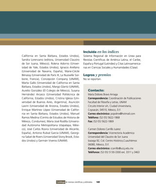 Incluida en los índices
California en Santa Bárbara, Estados Unidos),                  Sistema Regional de información en Línea para
Sandra Lorenzano (editora, Universidad Claustro                Revistas Científicas de América Latina, el Caribe,
de Sor Juana, México), Rolena Adorno (Univer-                  España y Portugal (Latindex) y Citas Latinoamerica-
sidad de Yale, Estados Unidos), ignacio Arellano               nas en Ciencias Sociales y Humanidades (Clase).
(Universidad de Navarra, España), Marie-Cècile
Bènassy (Universidad de París iii, La Nuovelle Sor-            Logros y premios
bone, Francia), Concepción Company (UNAM),                     No se reportan.
Marta Gallo (Universidad de California en Santa
Bárbara, Estados Unidos), Margo Glantz (UNAM),
Aurelio González (El Colegio de México), Susana                      Contacto:
Hernández Arcaico (Universidad Politécnica de                        María Dolores Bravo Arriaga
California, Estados Unidos), Cristina iglesia (Uni-                  Correspondencia: Coordinación de Publicaciones
versidad de Buenos Aires, Argentina), Asunción                       Facultad de Filosofía y Letras, UNAM
Lavrin (Universidad de Arizona, Estados Unidos),                     Circuito interior s/n, Ciudad Universitaria,
Enrique Martínez López (Universidad de Califor-                      Coyoacán, 04510, México, D.F.
nia en Santa Bárbara, Estados Unidos), Manuel                        Correo electrónico: popolmx@hotmail.com
Ramos Medina (Centro de Estudios de Historia de                      Teléfono: (52-55) 5622-1868
México, Condumex), María José Rodilla (Universi-                     Fax: (52-55) 5622-1869
dad Autónoma Metropolitana iztapalapa, Méxi-
co), José Carlos Rovira (Universidad de Alicante,                    Carmen Dolores Carrillo Juárez
España), Antonio Rubial García (UNAM), Georgi-                       Correspondencia: vicerrectoría Académica
na Sabat de Rivers (Universidad Stony Brook, Esta-                   Universidad del Claustro de Sor Juana
dos Unidos) y Germán viveros (UNAM).                                 izazaga 92, Col. Centro Histórico,Cuauhtémoc
                                                                     06080, México, D.F.
                                                                     Correo electrónico: ccarrillo@ucsj.edu.mx
                                                                     Teléfonos: (52-55) 5130-3300 ext. 3311 y 3463




                              Catálogo de revistas científicas y arbitradas   189
 