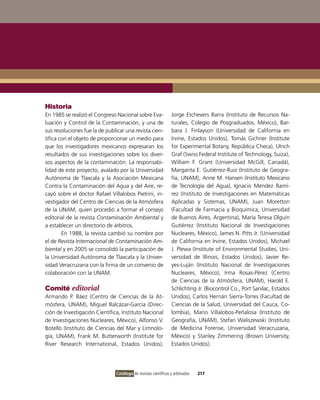 Historia
En 1985 se realizó el Congreso Nacional sobre Eva-              Jorge Etchevers Barra (instituto de Recursos Na-
luación y Control de la Contaminación, y una de                 turales, Colegio de Posgraduados, México), Bar-
sus resoluciones fue la de publicar una revista cien-           bara J. Finlayson (Universidad de California en
tífica con el objeto de proporcionar un medio para              irvine, Estados Unidos), Tomás Gichner (institute
que los investigadores mexicanos expresaran los                 for Experimental Botany, República Checa), Ulrich
resultados de sus investigaciones sobre los diver-              Graf (Swiss Federal institute of Technology, Suiza),
sos aspectos de la contaminación. La responsabi-                William F. Grant (Universidad McGill, Canadá),
lidad de este proyecto, avalado por la Universidad              Margarita E. Gutiérrez-Ruiz (instituto de Geogra-
Autónoma de Tlaxcala y la Asociación Mexicana                   fía, UNAM), Anne M. Hansen (instituto Mexicano
Contra la Contaminación del Agua y del Aire, re-                de Tecnología del Agua), ignacio Méndez Ramí-
cayó sobre el doctor Rafael villalobos Pietrini, in-            rez (instituto de investigaciones en Matemáticas
vestigador del Centro de Ciencias de la Atmósfera               Aplicadas y Sistemas, UNAM), Juan Moretton
de la UNAM, quien procedió a formar el consejo                  (Facultad de Farmacia y Bioquímica, Universidad
editorial de la revista Contaminación Ambiental y               de Buenos Aires, Argentina), María Teresa olguín
a establecer un directorio de árbitros.                         Gutiérrez (instituto Nacional de investigaciones
        En 1988, la revista cambió su nombre por                Nucleares, México), James N. Pitts Jr. (Universidad
el de Revista Internacional de Contaminación Am-                de California en irvine, Estados Unidos), Michael
biental y en 2005 se consolidó la participación de              J. Plewa (institute of Environmental Studies, Uni-
la Universidad Autónoma de Tlaxcala y la Univer-                versidad de illinois, Estados Unidos), Javier Re-
sidad veracruzana con la firma de un convenio de                yes-Luján (instituto Nacional de investigaciones
colaboración con la UNAM.                                       Nucleares, México), irma Rosas-Pérez (Centro
                                                                de Ciencias de la Atmósfera, UNAM), Harold E.
Comité editorial                                                Schlichting Jr. (Biocontrol Co., Port Sanilac, Estados
Armando P. Báez (Centro de Ciencias de la At-                   Unidos), Carlos Hernán Sierra-Torres (Facultad de
mósfera, UNAM), Miguel Balcázar-García (Direc-                  Ciencias de la Salud, Universidad del Cauca, Co-
ción de investigación Científica, instituto Nacional            lombia), Mario villalobos-Peñalosa (instituto de
de investigaciones Nucleares, México), Alfonso v.               Geografía, UNAM), Stefan Waliszewski (instituto
Botello (instituto de Ciencias del Mar y Limnolo-               de Medicina Forense, Universidad veracruzana,
gía, UNAM), Frank M. Butterworth (institute for                 México) y Stanley Zimmering (Brown University,
River Research international, Estados Unidos),                  Estados Unidos).




                               Catálogo de revistas científicas y arbitradas   217
 