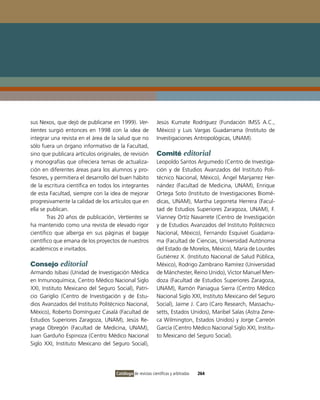 sus Nexos, que dejó de publicarse en 1999). Ver-             Jesús Kumate Rodríguez (Fundación iMSS A.C.,
tientes surgió entonces en 1998 con la idea de               México) y Luis vargas Guadarrama (instituto de
integrar una revista en el área de la salud que no           investigaciones Antropológicas, UNAM).
sólo fuera un órgano informativo de la Facultad,
sino que publicara artículos originales, de revisión         Comité editorial
y monografías que ofreciera temas de actualiza-              Leopoldo Santos Argumedo (Centro de investiga-
ción en diferentes áreas para los alumnos y pro-             ción y de Estudios Avanzados del instituto Poli-
fesores, y permitiera el desarrollo del buen hábito          técnico Nacional, México), Ángel Manjarrez Her-
de la escritura científica en todos los integrantes          nández (Facultad de Medicina, UNAM), Enrique
de esta Facultad, siempre con la idea de mejorar             ortega Soto (instituto de investigaciones Biomé-
progresivamente la calidad de los artículos que en           dicas, UNAM), Martha Legorreta Herrera (Facul-
ella se publican.                                            tad de Estudios Superiores Zaragoza, UNAM), F.
        Tras 20 años de publicación, Vertientes se           vianney ortíz Navarrete (Centro de investigación
ha mantenido como una revista de elevado rigor               y de Estudios Avanzados del instituto Politécnico
científico que alberga en sus páginas el bagaje              Nacional, México), Fernando Esquivel Guadarra-
científico que emana de los proyectos de nuestros            ma (Facultad de Ciencias, Universidad Autónoma
académicos e invitados.                                      del Estado de Morelos, México), María de Lourdes
                                                             Gutiérrez X. (instituto Nacional de Salud Pública,
Consejo editorial                                            México), Rodrigo Zambrano Ramírez (Universidad
Armando isibasi (Unidad de investigación Médica              de Mánchester, Reino Unido), victor Manuel Men-
en inmunoquímica, Centro Médico Nacional Siglo               doza (Facultad de Estudios Superiores Zaragoza,
XXi, instituto Mexicano del Seguro Social), Patri-           UNAM), Ramón Paniagua Sierra (Centro Médico
cio Gariglio (Centro de investigación y de Estu-             Nacional Siglo XXi, instituto Mexicano del Seguro
dios Avanzados del instituto Politécnico Nacional,           Social), Jaime J. Caro (Caro Research, Massachu-
México), Roberto Domínguez Casalá (Facultad de               setts, Estados Unidos), Maribel Salas (Astra Zene-
Estudios Superiores Zaragoza, UNAM), Jesús Re-               ca Wilmington, Estados Unidos) y Jorge Carreón
ynaga obregón (Facultad de Medicina, UNAM),                  García (Centro Médico Nacional Siglo XXi, institu-
Juan Garduño Espinoza (Centro Médico Nacional                to Mexicano del Seguro Social).
Siglo XXi, instituto Mexicano del Seguro Social),




                                     Catálogo de revistas científicas y arbitradas   264
 