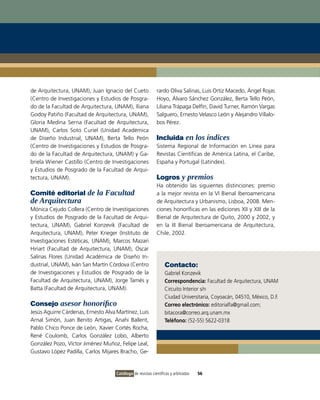 de Arquitectura, UNAM), Juan Ignacio del Cueto               rardo Oliva Salinas, Luis Ortiz Macedo, Ángel Rojas
(Centro de Investigaciones y Estudios de Posgra-             Hoyo, Álvaro Sánchez González, Berta Tello Peón,
do de la Facultad de Arquitectura, UNAM), Iliana             Liliana Trápaga Delfín, David Turner, Ramón Vargas
Godoy Patiño (Facultad de Arquitectura, UNAM),               Salguero, Ernesto Velasco León y Alejandro Villalo-
Gloria Medina Serna (Facultad de Arquitectura,               bos Pérez.
UNAM), Carlos Soto Curiel (Unidad Académica
de Diseño Industrial, UNAM), Berta Tello Peón                Incluida en los índices
(Centro de Investigaciones y Estudios de Posgra-             Sistema Regional de Información en Línea para
do de la Facultad de Arquitectura, UNAM) y Ga-               Revistas Científicas de América Latina, el Caribe,
briela Wiener Castillo (Centro de Investigaciones            España y Portugal (Latindex).
y Estudios de Posgrado de la Facultad de Arqui-
tectura, UNAM).                                              Logros y premios
                                                             Ha obtenido las siguientes distinciones: premio
Comité editorial de la Facultad                              a la mejor revista en la VI Bienal Iberoamericana
de Arquitectura                                              de Arquitectura y Urbanismo, Lisboa, 2008. Men-
Mónica Cejudo Collera (Centro de Investigaciones             ciones honoríficas en las ediciones XII y XIII de la
y Estudios de Posgrado de la Facultad de Arqui-              Bienal de Arquitectura de Quito, 2000 y 2002, y
tectura, UNAM), Gabriel Konzevik (Facultad de                en la III Bienal Iberoamericana de Arquitectura,
Arquitectura, UNAM), Peter Krieger (Instituto de             Chile, 2002.
Investigaciones Estéticas, UNAM), Marcos Mazari
Hiriart (Facultad de Arquitectura, UNAM), Oscar
Salinas Flores (Unidad Académica de Diseño In-
dustrial, UNAM), Iván San Martín Córdova (Centro                  Contacto:
de Investigaciones y Estudios de Posgrado de la                   Gabriel Konzevik
Facultad de Arquitectura, UNAM), Jorge Tamés y                    Correspondencia: Facultad de Arquitectura, UNAM
Batta (Facultad de Arquitectura, UNAM).                           Circuito Interior s/n
                                                                  Ciudad Universitaria, Coyoacán, 04510, México, D.F.
Consejo asesor honorífico                                         Correo electrónico: editorialfa@gmail.com;
Jesús Aguirre Cárdenas, Ernesto Alva Martínez, Luis               bitacora@correo.arq.unam.mx
Arnal Simón, Juan Benito Artigas, Anahi Ballent,                  Teléfono: (52-55) 5622-0318
Pablo Chico Ponce de León, Xavier Cortés Rocha,
René Coulomb, Carlos González Lobo, Alberto
González Pozo, Víctor Jiménez Muñoz, Felipe Leal,
Gustavo López Padilla, Carlos Mijares Bracho, Ge-


                                     Catálogo de revistas científicas y arbitradas   56
 