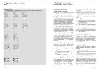 Lubrificação e manutenção
Película lubrificante · Método de lubrificação
Lubrificação e manutenção
Estrutura da película lubrificante
A lubrificação dos rolamentos tem, principalmen-
te, a tarefa de evitar o desgaste e a fadiga prema-
tura, a fim de assegurar uma duração suficiente
da vida. Além disto, a lubrificação deve colaborar
para obter propriedades de giro favoráveis, como
uma geração reduzida de ruído e um baixo atrito.
A película lubrificante gerada entre as peças que
transmitem a carga deve evitar o contato metáli-
co. A espessura desta película é determinada
mediante o auxílio da teoria de lubrificação
elastohidrodinâmica (conforme a publicação FAG
WL 81115 “Lubrificação dos rolamentos”).
Um método simplificado derivado desta teoria,
descreve o estado de lubrificação pela relação
entre a viscosidade em serviço ␯ e a viscosidade
de referência ␯1, que é dependente da rotação n e
do diâmetro médio do rolamento dm, conforme o
diagrama à página 43, em cima.
A vida nominal dos rolamentos conforme DIN
ISO 281 se refere ao fato de que a viscosidade em
serviço n do óleo utilizado seja, no mínimo, tão
elevada quanto a viscosidade de referência ␯1.
Com o diagrama à página 43 pode ser determina-
da a viscosidade em serviço para óleos minerais, a
partir da viscosidade a 40 °C e da temperatura
em serviço.
A influência da viscosidade em serviço divergindo
da viscosidade de referência e a limpeza na pelícu-
la lubrificante sobre a vida até a fadiga, é demons-
trada pelo cálculo ampliado da vida (página 40).
A viscosidade do óleo lubrificante se modifica
pela pressão no contado de rolagem. Considera-se:
␩ = ␩o · e␣p
␩ viscosidade dinâmica sob pressão p [Pa s]
␩o viscosidade dinâmica sob pressão
normal [Pa s]
e (= 2,71828) base dos logaritmos
naturais
␣ coeficiente de pressão-viscosidade [m2
/N]
p pressão [N/m2
]
Isto é considerado no cálculo do estado de lubri-
ficação segundo a teoria EHD para lubrificantes.
O comportamento da pressão-viscosidade de
alguns lubrificantes é mostrado no diagrama à
página 128, em cima. A faixa a–b para óleos
minerais é a base para o diagrama a23. Também os
óleos minerais com aditivos EP mostram valores
α nesta faixa.
Na influência marcante do coeficiente pressão-
viscosidade sobre a relação de viscosidade, como
p.ex. com diéster, fluorocarbono ou óleo de sili-
cone, devem ser considerados os fatores de
correção B1 e B2, para a relação de viscosidade ␬.
Aí vale:
␬B1,2 = ␬ · B1 · B2
␬ = relação de viscosidade com óleo mineral
B1 = fator de correção para o comportamento
pressão-viscosidade
= ␣óleo sintético / ␣óleo mineral
B2 = fator de correção para densidade diferente
= ␳óleo sintético / ␳óleo mineral
O diagrama à página 128, em baixo, mostra a
decorrência da densidade ␳ sobre a temperatura
para óleos minerais. A decorrência para um óleo
sintético pode ser avaliado, quando a densidade ␳
a 15 °C for conhecida.
Seleção do método de lubrificação
Ao projetar uma máquina deve ser determinado,
de início, se os rolamentos serão lubrificados com
óleo ou com graxa. Em casos especiais, também é
possível a lubrificação com elementos sólidos
(veja a publicação FAG WL 81115 “Lubrificação
dos rolamentos”).
Lubrificação com graxa
A lubrificação com graxa é aplicada em 90% de
todos os rolamentos, pois apresenta as seguintes
vantagens:
– reduzido custo construtivo
– bom apoio das vedações, proporcionado pela
graxa
– alta durabilidade com uma baixa manutenção
Sob condições ambientais e de serviço normais,
muitas vezes é possível uma lubrificação para a
vida (“for-life”).
Deve ser prevista uma relubrificação a intervalos
regulares, quando houver alta solicitação (rotação,
temperatura, carga). Para tanto, devem ser previs-
tos canais para suprir e drenar a graxa e um depó-
sito para a graxa envelhecida e, quando os inter-
valos forem curtos, eventualmente uma bomba e
um regulador da graxa.
127 FAGFAG 126
Configuração das peças contíguas
Vedação
▼ Vedações de contato
a = anéis ou tiras de feltro, b = anéis radiais de vedação do eixo, c = anéis-V, d = discos de vedação elásticos
e = rolamentos com anéis de vedação (à esq. .2RSR, à dir. .2RS)
a
b
c
d
e
 