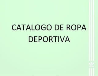 CATALOGO DE ROPA
DEPORTIVA
 