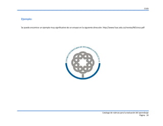 CUDI
Catalogo de rubricas para la evaluación del aprendizaje
Página 24
Ejemplo:
Se puede encontrar un ejemplo muy significativo de un ensayo en la siguiente dirección: http://www.fuac.edu.co/revista/M/cinco.pdf
 