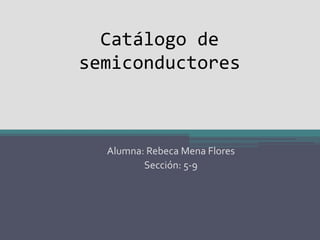 Catálogo de
semiconductores
Alumna: Rebeca Mena Flores
Sección: 5-9
 