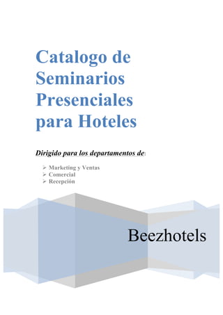 Beezhotels
Catalogo de
Seminarios
Presenciales
para Hoteles
Dirigido para los departamentos de:
Ø Marketing y Ventas
Ø Comercial
Ø Recepción
 
