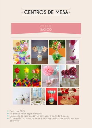 CENTROS DE MESA
Precio por PIEZA
Los precios varían según el modelo
Los centros de mesa pueden ser cotizados a partir de 3 piezas
El diseño de los centros de mesa se personaliza de acuerdo a la temática
del evento
 
