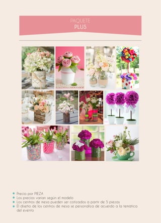 Precio por PIEZA
Los precios varían según el modelo
Los centros de mesa pueden ser cotizados a partir de 5 piezas
El diseño de los centros de mesa se personaliza de acuerdo a la temática
del evento
 