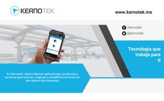 Tecnología que
trabaja para
ti
En Kernotek, desarrollamos aplicaciones, productos y
servicios que innovan, mejoran y simpliﬁcan la forma en
que operan las empresas
www.kernotek.mx
@kernotek
/kernotek
 