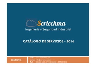 Sertechma
IIIIngeniería y SSSSeguridad IIIIndustrial
CATÁLOGO DE SERVICIOS - 2016
CONTACTO:
web: www.sertechma.com
correo: info@sertechma.com
Telf: 023801605 - 0995038538 - 099551015
 