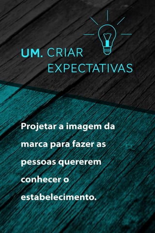 UM. CRIAR
EXPECTATIVAS

Projetar a imagem da
marca para fazer as
pessoas quererem
conhecer o
estabelecimento.

 