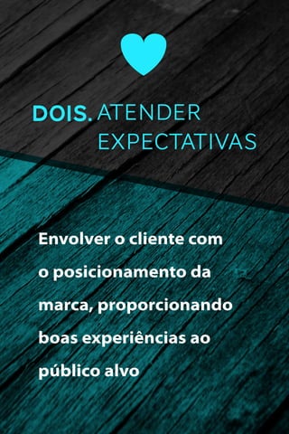 DOIS. ATENDER
EXPECTATIVAS

Envolver o cliente com
o posicionamento da
marca, proporcionando
boas experiências ao
público alvo

 