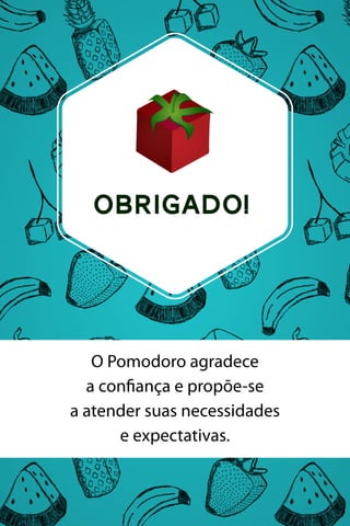 OBRIGADO!

O Pomodoro agradece
a conﬁança e propõe-se
a atender suas necessidades
e expectativas.

 