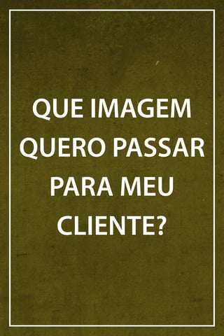 QUE IMAGEM
QUERO PASSAR
PARA MEU
CLIENTE?

 