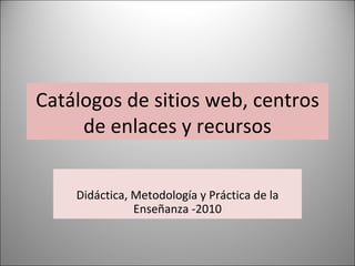 Catálogos de sitios web, centros de enlaces y recursos Didáctica, Metodología y Práctica de la Enseñanza -2010 