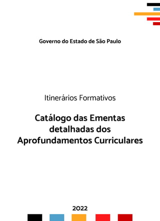 Governo do Estado de São Paulo
Itinerários Formativos
Catálogo das Ementas
detalhadas dos
Aprofundamentos Curriculares
2022
 