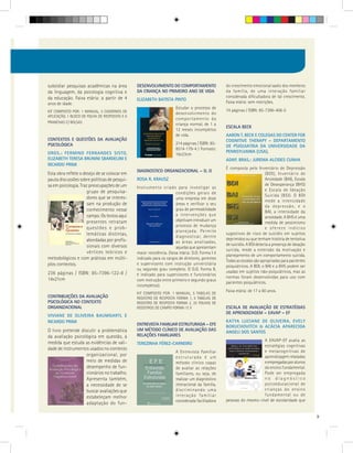 subsidiar pesquisas acadêmicas na área         DESENVOLVIMENTO DO COMPORTAMENTO                   do crescimento emocional sadio dos membros
da linguagem, da psicologia cognitiva e        DA CRIANÇA NO PRIMEIRO ANO DE VIDA                 da família, de uma interação familiar
da educação. Faixa etária: a partir de 4                                                          considerada dificultadora de tal crescimento.
                                               ELIZABETH BATISTA PINTO
anos de idade.                                                                                    Faixa etária: sem restrições.
                                                                      Estudar o processo de
KIT COMPOSTO POR: 1 MANUAL, 5 CADERNOS DE                                                         74 páginas / ISBN: 85-7396-406-5
                                                                      desenvolvimento do
APLICAÇÃO, 1 BLOCO DE FOLHA DE RESPOSTAS E 6
                                                                      comportamento da
PRANCHAS C/ BOLSAS                                                    criança normal, de 1 a
                                                                                                  ESCALA BECK
                                                                      12 meses incompletos
                                                                      de vida.                    AARON T. BECK E COLEGAS DO CENTER FOR
CONTEXTOS E QUESTÕES DA AVALIAÇÃO                                                                 COGNITIVE THERAPY – DEPARTAMENTO
PSICOLÓGICA                                                           214 páginas / ISBN: 85-
                                                                                                  DE PSIQUIATRIA DA UNIVERSIDADE DA
                                                                      8514-179-4 / Formato:
ORGS.: FERMINO FERNANDES SISTO,                                                                   PENNSYLVANIA (USA).
                                                                      16x23cm
ELIZABETH TERESA BRUNINI SBARDELINI E                                                             ADAP. BRAS.: JUREMA ALCIDES CUNHA
RICARDO PRIMI
                                                                                                  É composta pelo Inventário de Depressão
                                               DIAGNOSTICO ORGANIZACIONAL – D. O
Esta obra reflete o desejo de se colocar em                                                                               (BDI), Inventário de
pauta discussões sobre políticas de pesqui-    ROSA R. KRAUSZ                                                             Ansiedade (BAI), Escala
sa em psicologia. Traz preocupações de um                                                                                 de Desesperança (BHS)
                                               Instrumento criado para investigar as
                      grupo de pesquisa-                                                                                  e Escala de Ideação
                                                                       condições gerais de
                                                                                                                          Suicida (BSI). O BDI
                      dores que se interes-                            uma empresa em doze
                                                                                                                          mede a intensidade
                      sam na produção de                               áreas e verificar o seu
                                                                                                                          da depressão, e o
                      conhecimento nesse                               grau de permeabilidade
                                                                                                                          BAI, a intensidade da
                      campo. Os textos aqui                            a intervenções que
                                                                                                                          ansiedade. A BHS é uma
                      presentes retratam                               objetivam introduzir um
                                                                                                                          medida de pessimismo
                                                                       processo de mudança
                      questões e prob-                                                                                    e oferece indícios
                                                                       planejada. Permite
                      lemáticas distintas,                                                        sugestivos de risco de suicídio em sujeitos
                                                                       diagnosticar, dentre
                      abordadas por profis-                                                       deprimidos ou que tenham história de tentativa
                                                                       as áreas analisadas,
                      sionais com diversos                                                        de suicídio. A BSI detecta a presença de ideação
                                                                       aquelas que apresentam
                                                                                                  suicida, mede a extensão da motivação e
                      vértices teóricos e      maior resistência. (faixa etária: D.O. Forma I é
                                                                                                  planejamento de um comportamento suicida.
metodológicos e com práticas em múlti-         indicado para os cargos de diretores, gerentes
                                                                                                  Todas as escalas são apropriadas para pacientes
plos contextos.                                e supervisores com instrução universitária
                                                                                                  psiquiátricos. A BDI, o BAI e a BHS podem ser
                                               ou segundo grau completo. O D.O. Forma II,
236 páginas / ISBN: 85-7396-122-8 /                                                               usadas em sujeitos não-psiquiátricos, mas as
                                               é indicado para supervisores e funcionários
14x21cm                                                                                           normas foram desenvolvidas para uso com
                                               com instrução entre primeiro e segundo graus
                                                                                                  pacientes psiquiátricos.
                                               incompletos).
                                                                                                  Faixa etária: de 17 a 80 anos.
                                               KIT COMPOSTO POR: 1 MANUAL, 5 TABELAS DE
CONTRIBUIÇÕES DA AVALIAÇÃO                     REGISTRO DE RESPOSTA FORMA 1, 5 TABELAS DE
PSICOLÓGICA NO CONTEXTO                        REGISTRO DE RESPOSTA FORMA 2, 25 FOLHAS DE
ORGANIZACIONAL                                 REGISTROS DE CAMPO FORMA I E II                    ESCALA DE AVALIAÇÃO DE ESTRATÉGIAS
                                                                                                  DE APRENDIZAGEM – EAVAP – EF
VIVIANE DE OLIVEIRA BAUMGARTL E
RICARDO PRIMI                                                                                     KATYA LUCIANE DE OLIVEIRA, EVELY
                                               ENTREVISTA FAMILIAR ESTRUTURADA – EFE
                                                                                                  BORUCHOVITCH & ACÁCIA APARECIDA
O livro pretende discutir a problemática       UM MÉTODO CLÍNICO DE AVALIAÇÃO DAS
                                                                                                  ANGELI DOS SANTOS
da avaliação psicológica em questão, à         RELAÇÕES FAMILIARES
                                                                                                                     A EAVAP-EF avalia as
medida que estuda as evidências de vali-       TEREZINHA FÉREZ-CARNEIRO
                                                                                                                     estratégias cognitivas
dade de instrumentos usados no contexto                                                                              e metacognitivas de
                                                                      A Entrevista Familiar
                    organizacional, por                               estruturada é um                               aprendizagem relatadas
                    meio de medidas de                                método clínico capaz                           e empregadas por alunos
                    desempenho de fun-                                de avaliar as relações                         do ensino fundamental.
                    cionários no trabalho.                            familiares, ou seja, de                        Pode ser empregada
                    Apresenta também,                                 realizar um diagnóstico                        no diagnóstico
                    a necessidade de se                               interacional da família,                       psicoeducacional de
                    buscar avaliações que                             discriminando uma                              crianças do ensino
                                                                      interação familiar                             fundamental ou de
                    estabeleçam melhor
                                                                      considerada facilitadora    pessoas do mesmo nível de escolaridade que
                    adaptação do fun-

                                                                                                                                                     9
 