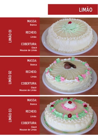 limão
Massa:

limão 01

Branca

Recheio:
Limão

Cobertura:
Glacê
Mousse de Limão

Massa:

limão 02

Branca

Recheio:
Limão

Cobertura:
Glacê
Mousse de Limão

Massa:

limão 03

Branca

Recheio:
Limão

Cobertura:
Glacê
Mousse de Limão

 