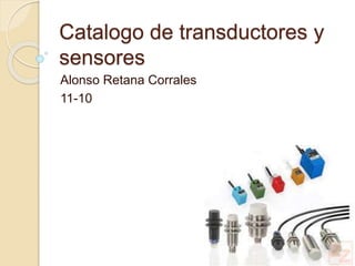 Catalogo de transductores y
sensores
Alonso Retana Corrales
11-10
 