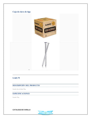 CATALOGO DE VARILLA 
16 
Caja de clavo de 4pp 
 
Agregar a Cotización 
$ 465.79 
Ficha Técnica 
DESCRIPCIÓN DEL PRODUCTO 
Caja de clavo de 4pp 25kg 
ESPECIFICACIONES 
Caja de 25kg 
 