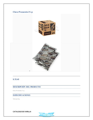 CATALOGO DE VARILLA 
17 
Clavo P/concreto 2½ p 
 
Agregar a Cotización 
$ 33.41 
Ficha Técnica 
DESCRIPCIÓN DEL PRODUCTO 
Clavo P/concreto 2½ p 
ESPECIFICACIONES 
Venta por kg 
 