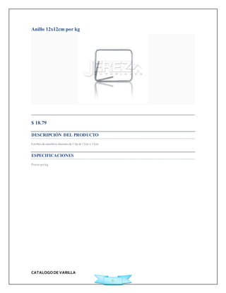 CATALOGO DE VARILLA 
6 
Anillo 12x12cm por kg 
Agregar a Cotización 
$ 18.79 
DESCRIPCIÓN DEL PRODUCTO 
Est ribos de alambrón diámetro de 1/4p de 12cm x 12cm 
ESPECIFICACIONES 
Precio por kg. 
 