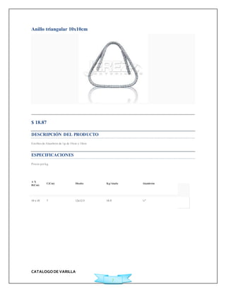 CATALOGO DE VARILLA 
7 
Anillo triangular 10x10cm 
Agregar a Cotización 
$ 18.87 
DESCRIPCIÓN DEL PRODUCTO 
Est ribos de Alambrón de ¼p de 10cm x 10cm 
ESPECIFICACIONES 
Precio por kg. 
A X 
B(Cm) 
C(Cm) Diseño Kg/Atado Alambrón 
10 x 10 7 12x12-3 10.9 ¼" 
 