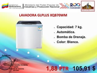 LAVADORA GLPLUS XQB70WM
 Capacidad: 7 kg.
 Automática.
 Bomba de Drenaje.
 Color: Blanco.
1,88 PTR 105,91 $
 