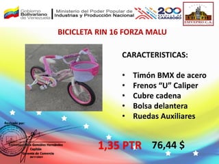 BICICLETA RIN 16 FORZA MALU
76,44 $
CARACTERISTICAS:
• Timón BMX de acero
• Frenos “U” Caliper
• Cubre cadena
• Bolsa delantera
• Ruedas Auxiliares
1,35 PTR
 