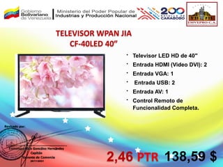 
Televisor LED HD de 40″

Entrada HDMI (Video DVI): 2

Entrada VGA: 1

Entrada USB: 2

Entrada AV: 1

Control Remoto de
Funcionalidad Completa.
TELEVISOR WPAN JIA
CF-40LED 40”
2,46 PTR 138,59 $
 