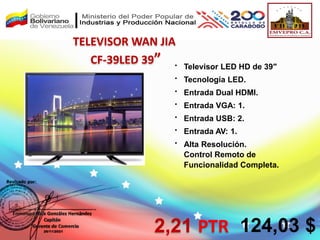 
Televisor LED HD de 39″

Tecnología LED.

Entrada Dual HDMI.

Entrada VGA: 1.

Entrada USB: 2.

Entrada AV: 1.

Alta Resolución.
Control Remoto de
Funcionalidad Completa.
TELEVISOR WAN JIA
CF-39LED 39”
2,21 PTR 124,03 $
 