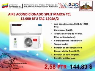  Aire acondicionado Split de 12000
BTU.
 Compresor GMCC.
 Tubería en cobre de 3.5 mts.
 Filtro antibacteriano).
 Control remoto inalámbrico.
 Temporizador.
 Función de descongelación.
 Display digital Panel LED.
 Función de auto limpieza.
 Función anti-hongos.
AIRE ACONDICIONADO SPLIT MARCA TCL
12.000 BTU TAC-12CSA/2
2,58 PTR 144,89 $
 