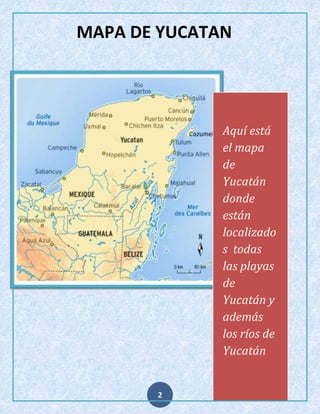 MAPA DE YUCATAN

Aquí está
el mapa
de
Yucatán
donde
están
localizado
s todas
las playas
de
Yucatán y
además
los ríos de
Yucatán

2

 
