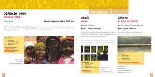 DEFENSA 1464
Defensa 1464

BAILÃO

PROGRAMA 7

CARRETO

Esta es la historia de un grupo de emigrantes afro-ecuatorianos

chegou a Buenos Aires para repensar a história e resgatar seus

que llegaron a Buenos Aires a replantear la historia y rescatar a sus

antepassados do esquecimento.

antepasados del olvido.

El chico del carrito

Marcelo Caetano

Marília Hughes, Claudio Marques

Brasil, 17 min, 2009, doc

Brasil, 12 min, 2009, fic
Tinho conhece Stéphanie. Uma amizade se inicia.

é o centro de uma grande cidade; o enredo, a urgência da vida. E o

Esta é a história de um grupo de emigrantes afro-equatorianos que

Bailão

A memória de uma geração visitada por seus personagens. O cenário

Equador / Argentina, 68 min, 2010, doc

David Rubio

Tinho conoce a Stéphanie. Comienza una amistad.

Bailão, o ponto de convergência dessas histórias.
Ficha Técnica
R	
David Rubio
F	
David Rubio
E	
David Rubio, Federico
	
Bardini, Rodrigo Haro
EP	 Xanadu Films

La memoria de una generación visitada por sus personajes. El escenario
es el centro de una gran ciudad; el enredo la urgencia de la vida. El
salón de baile “Bailão” es el punto de convergencia de esas historias.

Direitos da População
Afrodescendente
Derecho de la poblacíon
afro-descendiente
Ficha Técnica
R	Marília Hughes
F	Nicolas Hallet
E	Marília Hughes
EP	 Coisa de Cinema

Contato/ Contacto:
Xanadu Films
davidrubioroman@gmail.com

Ficha Técnica
R	Marcelo Caetano
F	
Julia Zakia
E	Guile Martins
EP	 Desbun Filmes e Paleo TV
Cidadania LGBT
Ciudadanía LGBT

32

Direitos das Pessoas com Deficiência
derechos de las personas con discapacidad
Contato/ Contacto:
Paleo TV
marcelo@paleotv.com.br
filmebailao.wordpress.com

Contato/ Contacto:
Coisa de Cinema
redacao@coisadecinema.com.br
www.coisadecinema.com.br

33

 