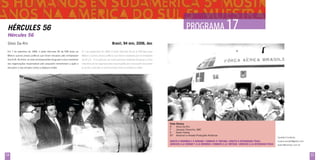 PROGRAMA 1
17

Hércules 56
Hércules 56
Silvio Da-Rin

Brasil, 94 min, 2006, doc

Em 7 de setembro de 1969, o avião Hércules 56 da FAB levou ao

El 7 de septiembre de 1969, el avíón Hércules 56 de la FAB llevó para

México quinze presos políticos que foram trocados pelo embaixador

México a quince presos políticos que fueron canjeados por el embajador

dos EUA. No filme, os nove remanescentes do grupo e cinco membros

de EE.UU. En la película, las nueve personas restantes del grupo y cinco

das organizações responsáveis pelo sequestro rememoram a ação e

miembros de las organizaciones responsables por el secuestro recuerdan

discutem a luta armada contra a ditadura militar.

la acción y discuten la lucha armada contra la dictadura militar.

Ficha Técnica
R	Silvio Da-Rin
F	
Jacques Cheuiche, ABC
E	
Karen Harley
EP	 Antonioli e Amado Produções Artísticas
Direito à Memória e à Verdade / combate à tortura / direito à integridade física
derecho a la verdad y a la memoria / combate a la tortura / derecho a la integridad física

54

Contato/ Contacto:
suzana.amado@globo.com
sdarin@mandic.com.br

55

 